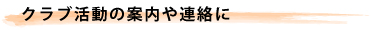 クラブ活動の案内や連絡に
